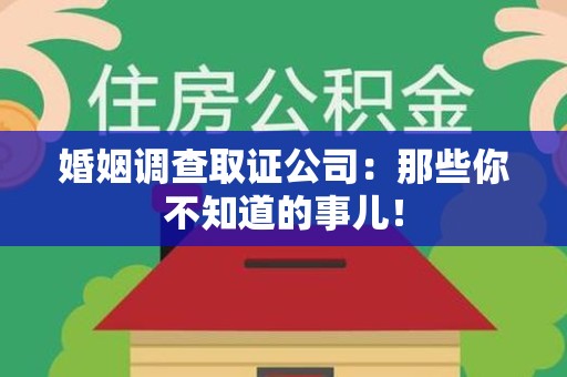 福清婚姻调查取证公司：那些你不知道的事儿！