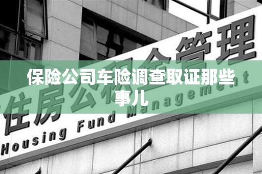 福清保险公司车险调查取证那些事儿