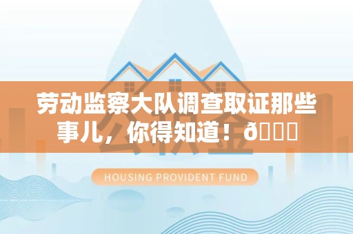 福清劳动监察大队调查取证那些事儿，你得知道！😎
