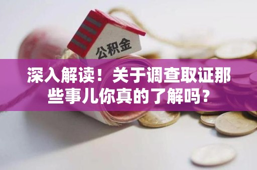 福清深入解读！关于调查取证那些事儿你真的了解吗？