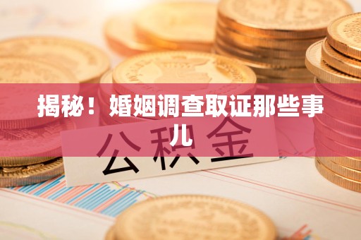 福清揭秘！婚姻调查取证那些事儿