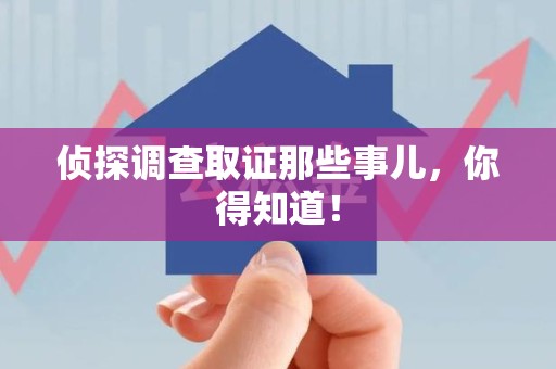 福清侦探调查取证那些事儿，你得知道！