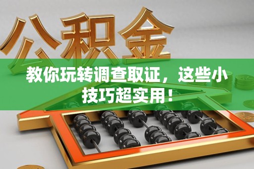 福清教你玩转调查取证，这些小技巧超实用！