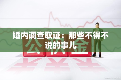 福清婚内调查取证：那些不得不说的事儿