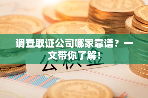 福清调查取证公司哪家靠谱？一文带你了解！