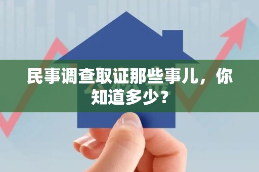 福清民事调查取证那些事儿，你知道多少？