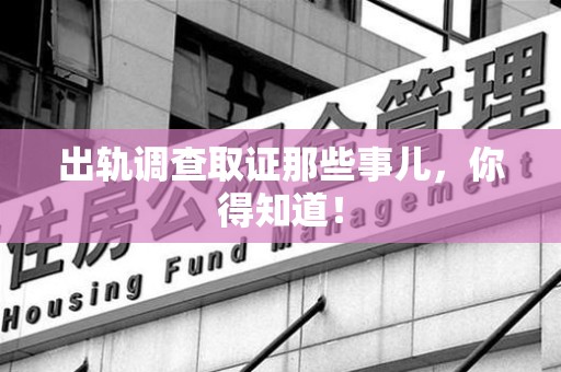 福清出轨调查取证那些事儿，你得知道！