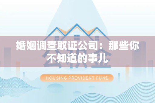 福清婚姻调查取证公司：那些你不知道的事儿