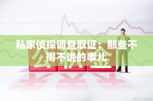 福清私家侦探调查取证：那些不得不说的事儿