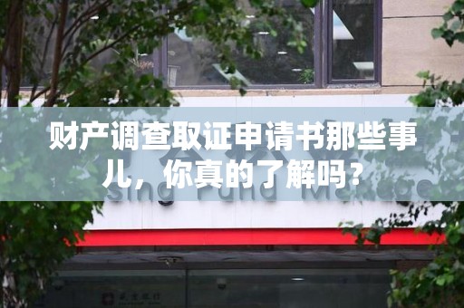 福清财产调查取证申请书那些事儿，你真的了解吗？