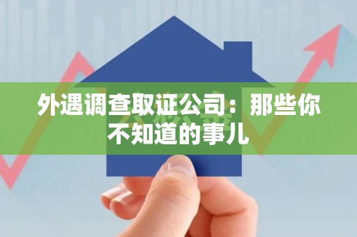 福清外遇调查取证公司：那些你不知道的事儿