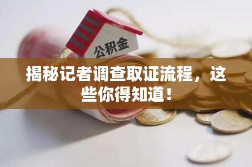 福清揭秘记者调查取证流程，这些你得知道！