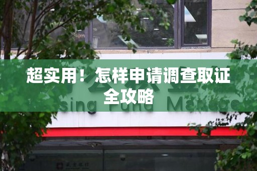 福清超实用！怎样申请调查取证全攻略