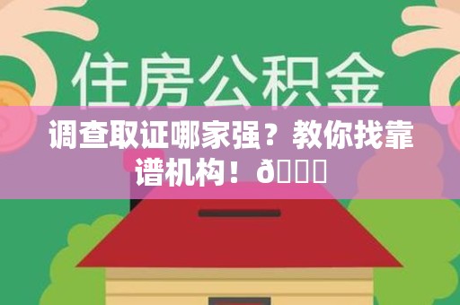 福清调查取证哪家强？教你找靠谱机构！😎