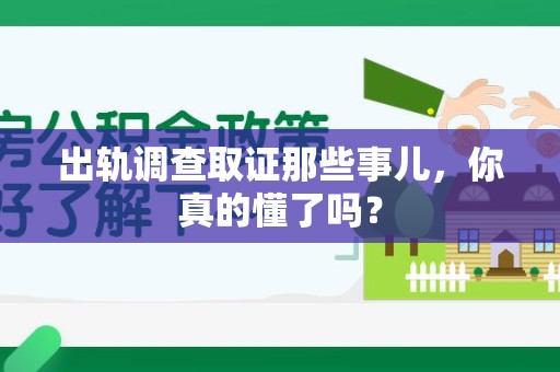 福清出轨调查取证那些事儿，你真的懂了吗？