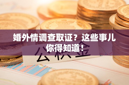 福清婚外情调查取证？这些事儿你得知道！