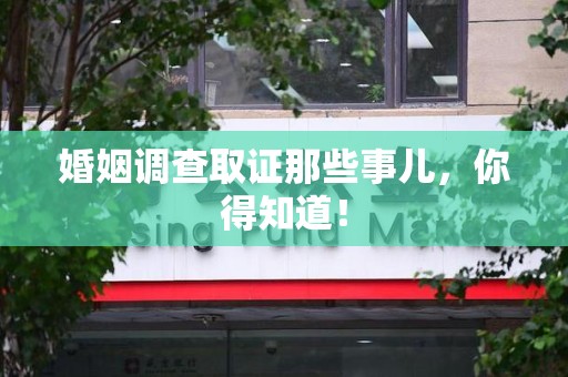 福清婚姻调查取证那些事儿，你得知道！