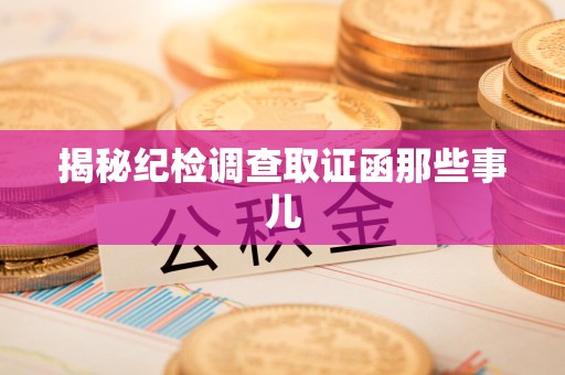 福清揭秘纪检调查取证函那些事儿