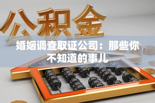 福清婚姻调查取证公司：那些你不知道的事儿