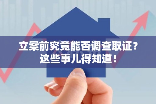 福清立案前究竟能否调查取证？这些事儿得知道！