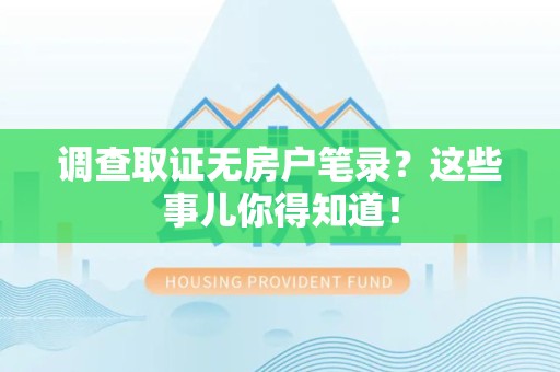 福清调查取证无房户笔录？这些事儿你得知道！