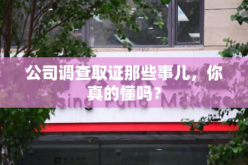 福清公司调查取证那些事儿，你真的懂吗？