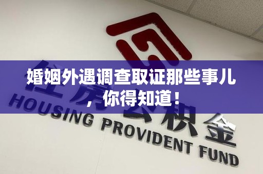 福清婚姻外遇调查取证那些事儿，你得知道！