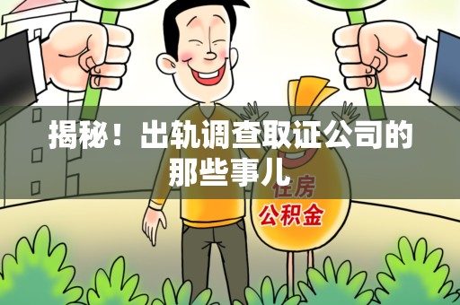福清揭秘！出轨调查取证公司的那些事儿