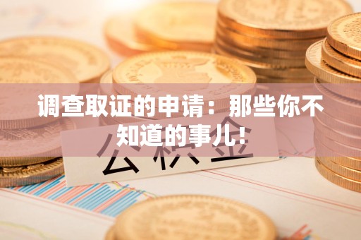 福清调查取证的申请:那些你不知道的事儿! 福清调查取证的申请:那些你不知道的事儿!