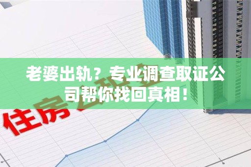 福清老婆出轨？专业调查取证公司帮你找回真相！
