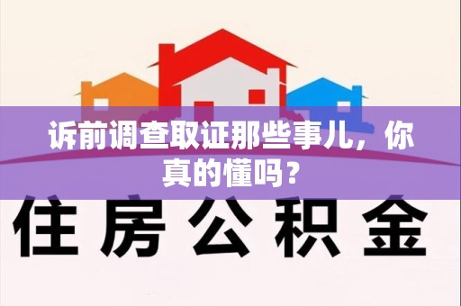 福清诉前调查取证那些事儿,你真的懂吗? 福清诉前调查取证那些事儿,你真的懂吗?