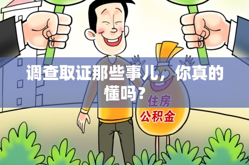 福清调查取证那些事儿，你真的懂吗？