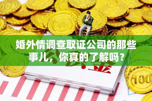 福清婚外情调查取证公司的那些事儿，你真的了解吗？