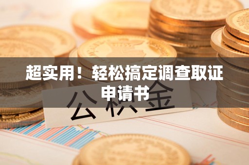 福清超实用！轻松搞定调查取证申请书
