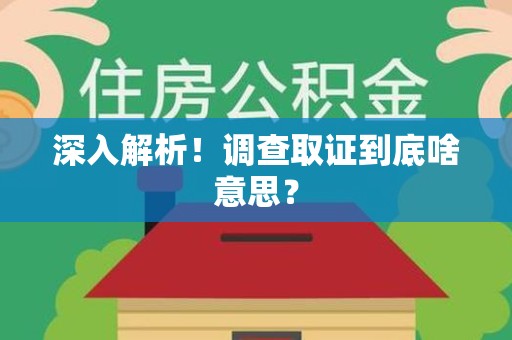 福清深入解析！调查取证到底啥意思？