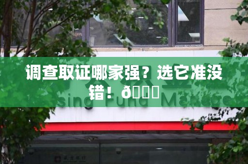福清调查取证哪家强？选它准没错！😎