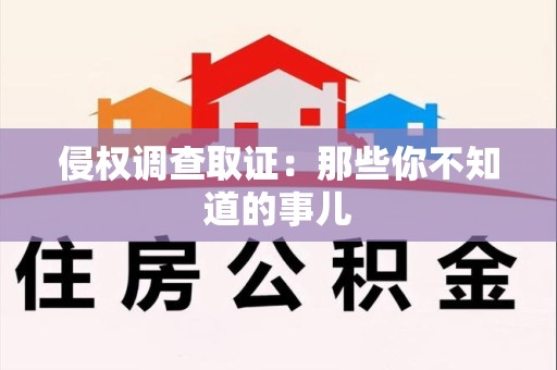 福清侵权调查取证：那些你不知道的事儿