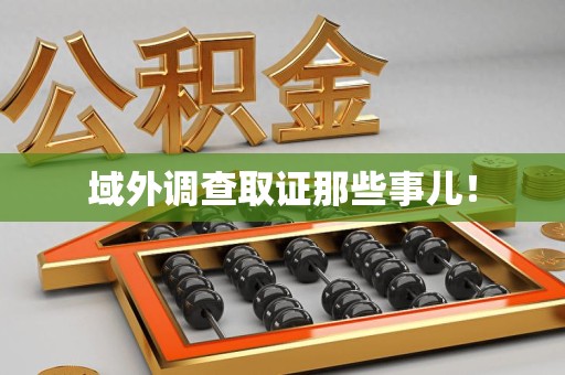 福清域外调查取证那些事儿！