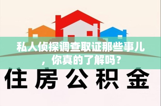 福清私人侦探调查取证那些事儿，你真的了解吗？