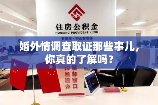 福清婚外情调查取证那些事儿，你真的了解吗？