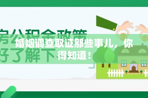 福清婚姻调查取证那些事儿，你得知道！