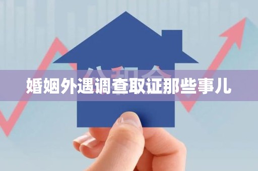 福清婚姻外遇调查取证那些事儿