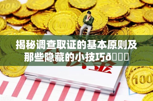 福清揭秘调查取证的基本原则及那些隐藏的小技巧😎