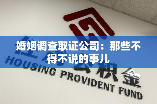 福清婚姻调查取证公司：那些不得不说的事儿