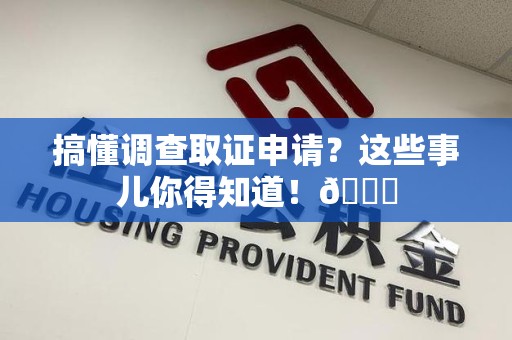福清搞懂调查取证申请？这些事儿你得知道！😎