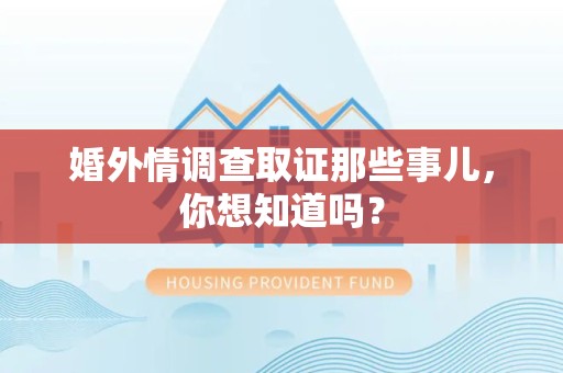 福清婚外情调查取证那些事儿，你想知道吗？