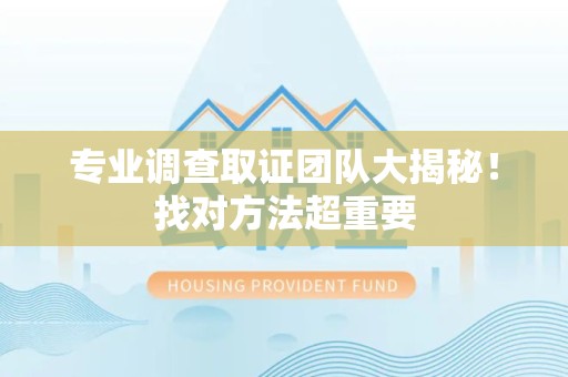 福清专业调查取证团队大揭秘！找对方法超重要