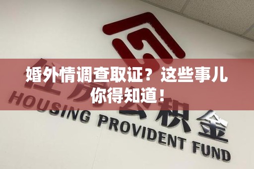 福清婚外情调查取证？这些事儿你得知道！