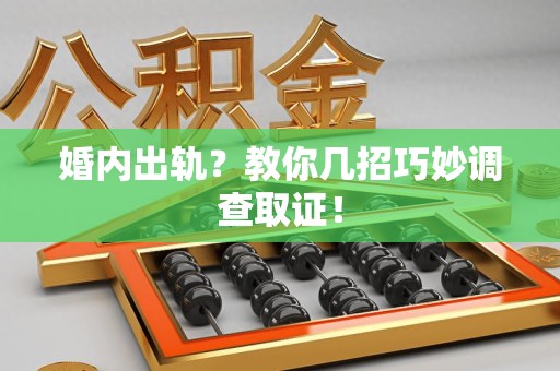 福清婚内出轨？教你几招巧妙调查取证！