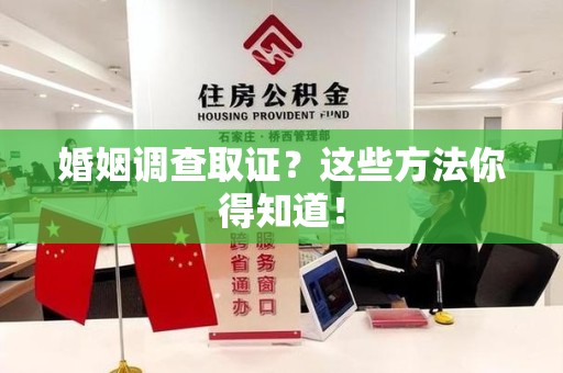 福清婚姻调查取证？这些方法你得知道！